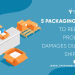 5 Packaging tips to reduce product shipping damages during shipping